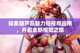 探索葫芦岛魅力短视频应用，开启全新视觉之旅