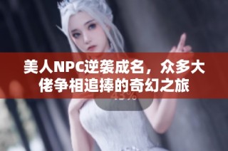 美人NPC逆袭成名，众多大佬争相追捧的奇幻之旅