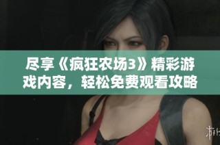 尽享《疯狂农场3》精彩游戏内容，轻松免费观看攻略与玩法