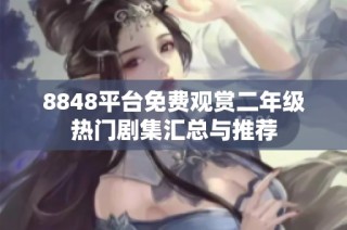 8848平台免费观赏二年级热门剧集汇总与推荐