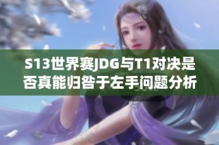 S13世界赛JDG与T1对决是否真能归咎于左手问题分析