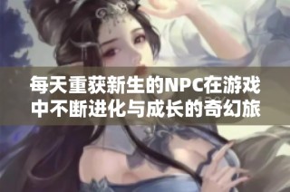 每天重获新生的NPC在游戏中不断进化与成长的奇幻旅程