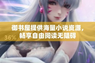 御书屋提供海量小说资源，畅享自由阅读无阻碍