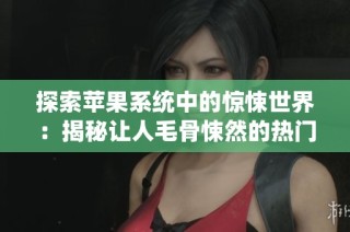 探索苹果系统中的惊悚世界：揭秘让人毛骨悚然的热门恐怖手游财富之旅