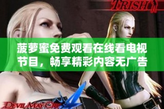 菠萝蜜免费观看在线看电视节目，畅享精彩内容无广告干扰