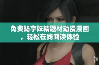 免费畅享妖精题材动漫漫画，轻松在线阅读体验