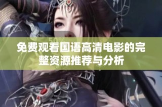 免费观看国语高清电影的完整资源推荐与分析