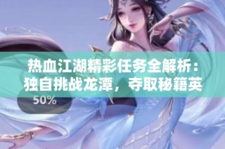 热血江湖精彩任务全解析：独自挑战龙潭，夺取秘籍英勇表现再现辉煌