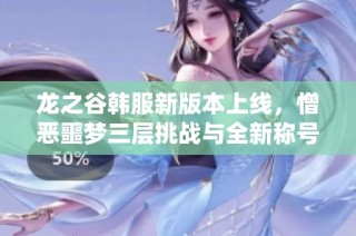 龙之谷韩服新版本上线，憎恶噩梦三层挑战与全新称号系统来袭
