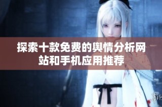探索十款免费的舆情分析网站和手机应用推荐