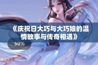 《庆祝日大巧与大巧娘的温情故事与传奇相遇》