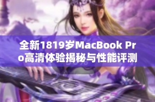 全新1819岁MacBook Pro高清体验揭秘与性能评测
