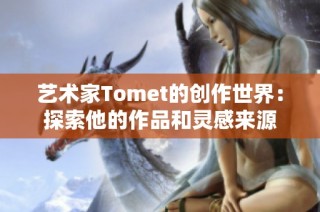 艺术家Tomet的创作世界：探索他的作品和灵感来源