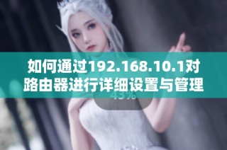 如何通过192.168.10.1对路由器进行详细设置与管理指南