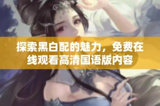 探索黑白配的魅力，免费在线观看高清国语版内容