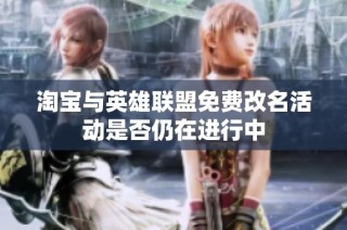淘宝与英雄联盟免费改名活动是否仍在进行中