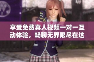 享受免费真人视频一对一互动体验，畅聊无界限尽在这里