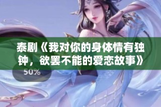 泰剧《我对你的身体情有独钟，欲罢不能的爱恋故事》