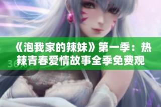 《泡我家的辣妹》第一季：热辣青春爱情故事全季免费观看的精彩体验