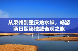 从泉州到重庆龙水峡，畅游两日探秘地缝奇观之旅