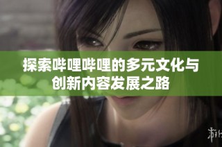 探索哔哩哔哩的多元文化与创新内容发展之路