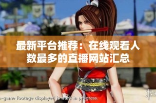 最新平台推荐：在线观看人数最多的直播网站汇总