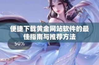 便捷下载黄金网站软件的最佳指南与推荐方法