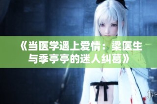《当医学遇上爱情：梁医生与季亭亭的迷人纠葛》
