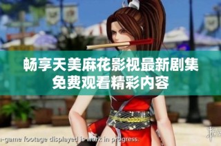 畅享天美麻花影视最新剧集免费观看精彩内容
