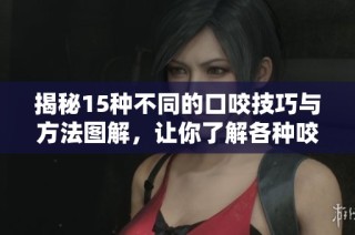 揭秘15种不同的口咬技巧与方法图解，让你了解各种咬合方式