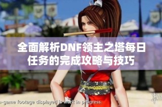 全面解析DNF领主之塔每日任务的完成攻略与技巧