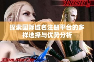 探索国际域名注册平台的多样选择与优势分析