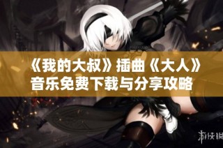《我的大叔》插曲《大人》音乐免费下载与分享攻略