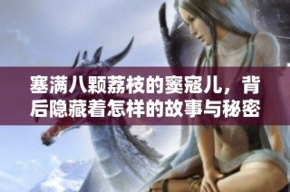 塞满八颗荔枝的窦寇儿，背后隐藏着怎样的故事与秘密