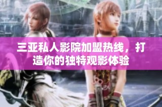三亚私人影院加盟热线，打造你的独特观影体验