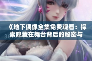 《地下偶像全集免费观看：探索隐藏在舞台背后的秘密与梦想》