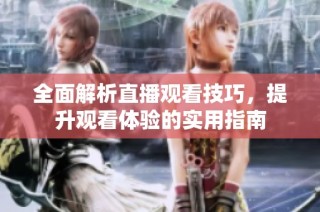 全面解析直播观看技巧，提升观看体验的实用指南