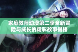 家庭教师动漫第二季全新冒险与成长的精彩故事揭秘