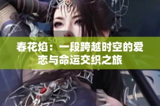 春花焰：一段跨越时空的爱恋与命运交织之旅