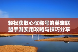 轻松获取心仪称号的英雄联盟手游实用攻略与技巧分享