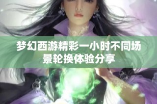 梦幻西游精彩一小时不同场景轮换体验分享