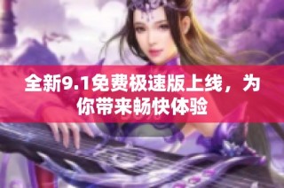 全新9.1免费极速版上线，为你带来畅快体验