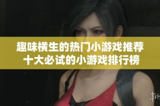 趣味横生的热门小游戏推荐 十大必试的小游戏排行榜分享