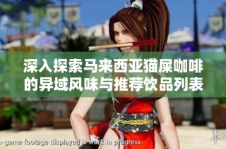 深入探索马来西亚猫屎咖啡的异域风味与推荐饮品列表