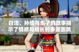 白洁、孙倩与东子的故事揭示了情感与成长的多重面貌