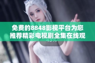 免费的8848影视平台为您推荐精彩电视剧全集在线观看