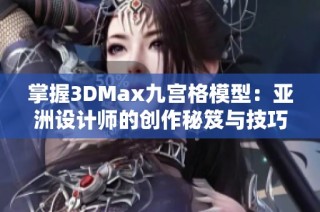 掌握3DMax九宫格模型：亚洲设计师的创作秘笈与技巧分享