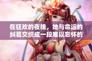 在狂欢的夜晚，她与命运的纠葛交织成一段难以忘怀的故事
