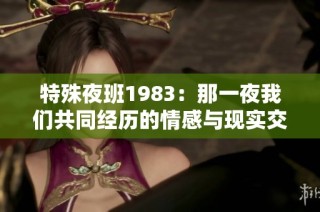 特殊夜班1983：那一夜我们共同经历的情感与现实交织的故事