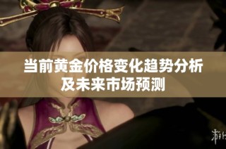 当前黄金价格变化趋势分析及未来市场预测